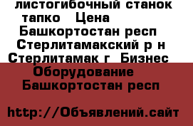 листогибочный станок тапко › Цена ­ 95 000 - Башкортостан респ., Стерлитамакский р-н, Стерлитамак г. Бизнес » Оборудование   . Башкортостан респ.